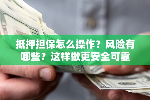 武汉抵押担保怎么操作？风险有哪些？这样做更安全可靠