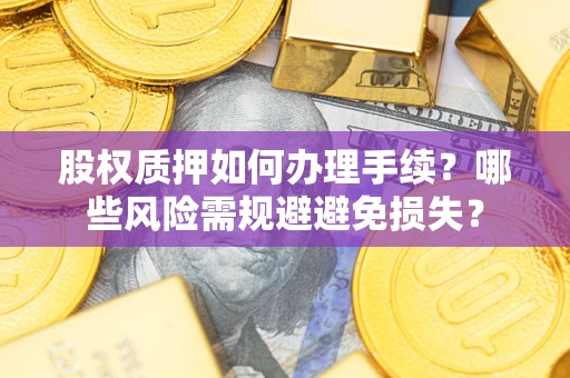 武汉股权质押如何办理手续？哪些风险需规避避免损失？