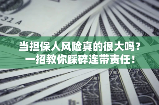 武汉当担保人风险真的很大吗？一招教你踩碎连带责任！