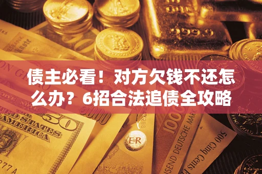 武汉债主必看！对方欠钱不还怎么办？6招合法追债全攻略