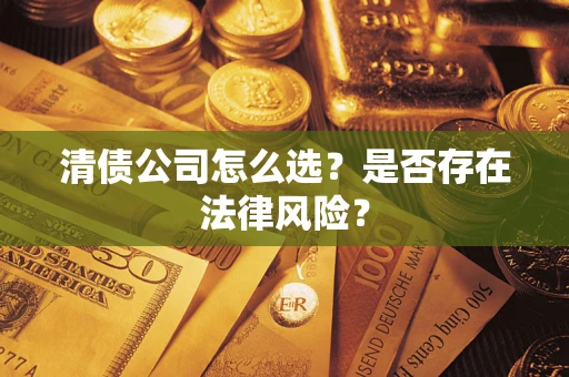 武汉清债公司怎么选？是否存在法律风险？
