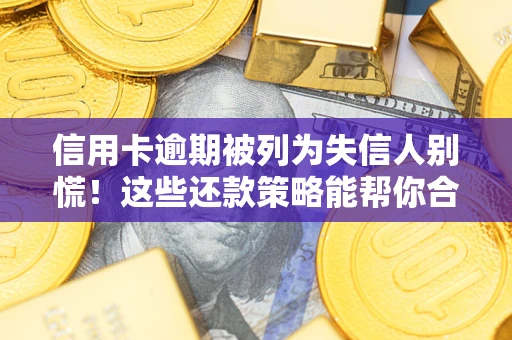 武汉信用卡逾期被列为失信人别慌！这些还款策略能帮你合法止损