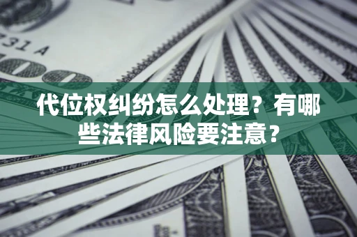 武汉代位权纠纷怎么处理？有哪些法律风险要注意？