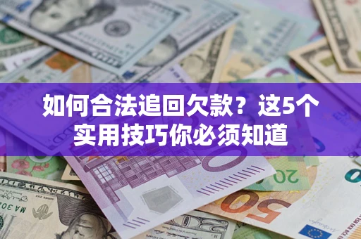 武汉如何合法追回欠款？这5个实用技巧你必须知道