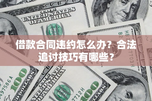 武汉借款合同违约怎么办？合法追讨技巧有哪些？