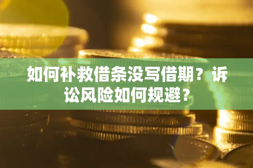 武汉如何补救借条没写借期？诉讼风险如何规避？