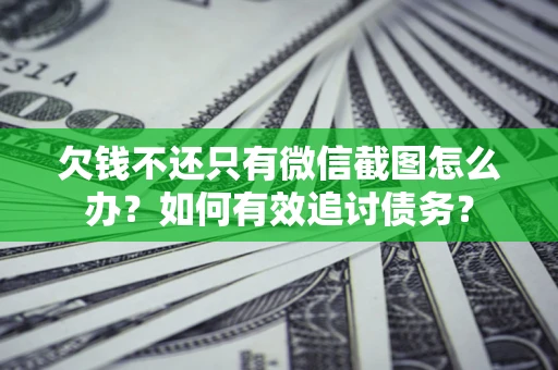 武汉欠钱不还只有微信截图怎么办？如何有效追讨债务？