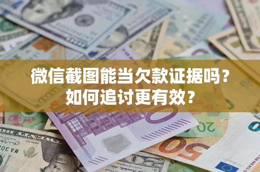 武汉微信截图能当欠款证据吗？如何追讨更有效？
