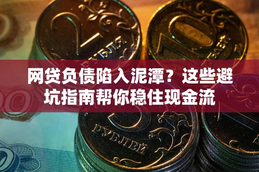 武汉网贷负债陷入泥潭？这些避坑指南帮你稳住现金流