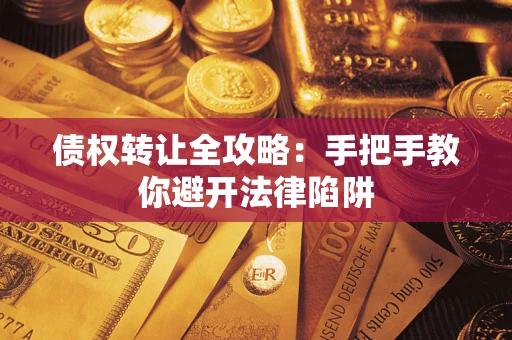 武汉债权转让全攻略：手把手教你避开法律陷阱