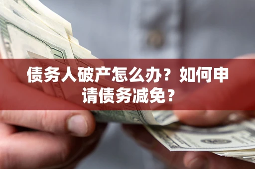 武汉债务人破产怎么办？如何申请债务减免？