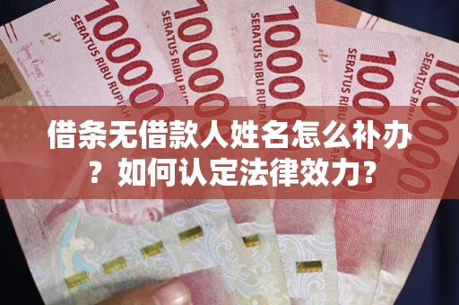 武汉借条无借款人姓名怎么补办？如何认定法律效力？