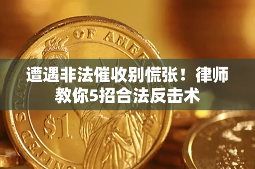 武汉遭遇非法催收别慌张！律师教你5招合法反击术