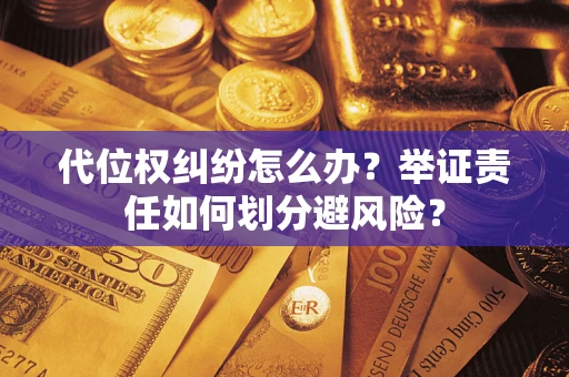 武汉代位权纠纷怎么办？举证责任如何划分避风险？