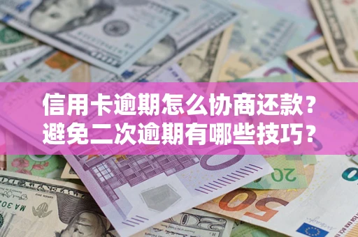 武汉信用卡逾期怎么协商还款？避免二次逾期有哪些技巧？