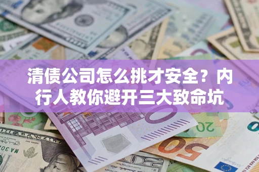武汉清债公司怎么挑才安全?内行人教你避开三大致命坑 武汉清债公司怎么挑才安全?内行人教你避开三大致命坑