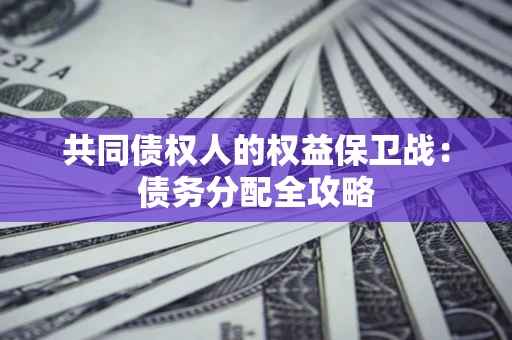 武汉共同债权人的权益保卫战：债务分配全攻略