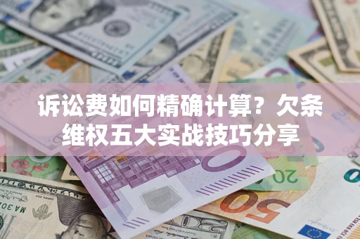 武汉诉讼费如何精确计算？欠条维权五大实战技巧分享