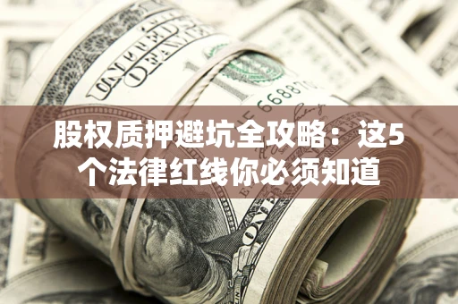 武汉股权质押避坑全攻略：这5个法律红线你必须知道