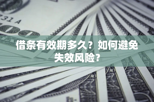 武汉借条有效期多久？如何避免失效风险？