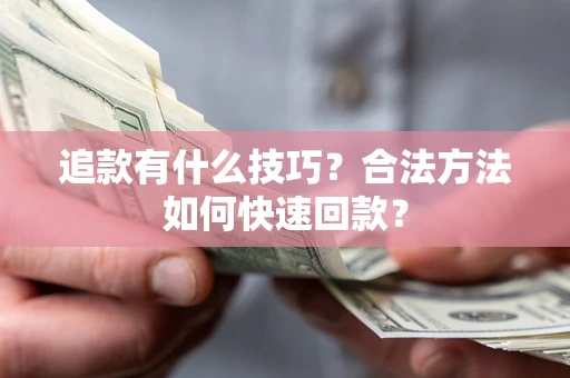 武汉追款有什么技巧？合法方法如何快速回款？