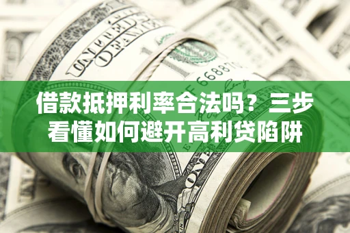 武汉借款抵押利率合法吗？三步看懂如何避开高利贷陷阱