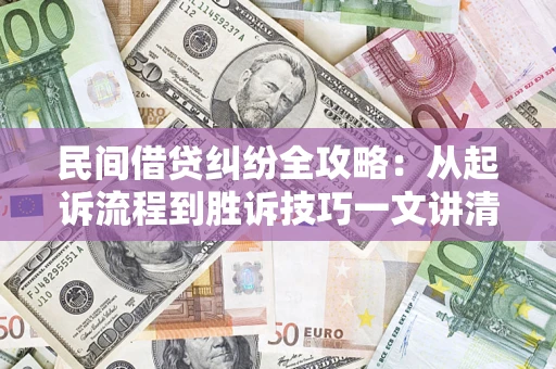 武汉民间借贷纠纷全攻略：从起诉流程到胜诉技巧一文讲清