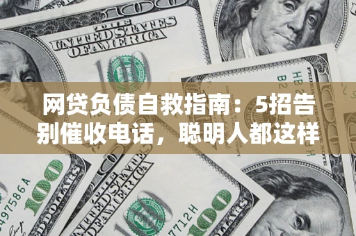 武汉网贷负债自救指南：5招告别催收电话，聪明人都这样做