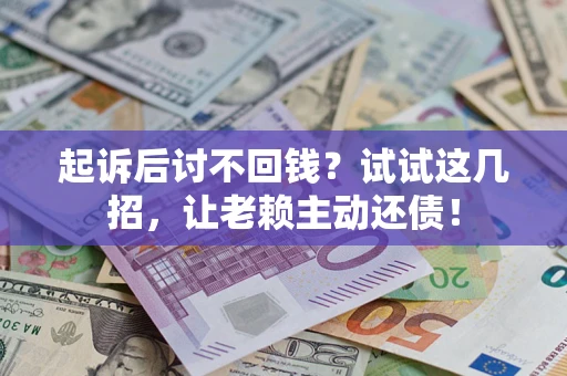 武汉起诉后讨不回钱？试试这几招，让老赖主动还债！
