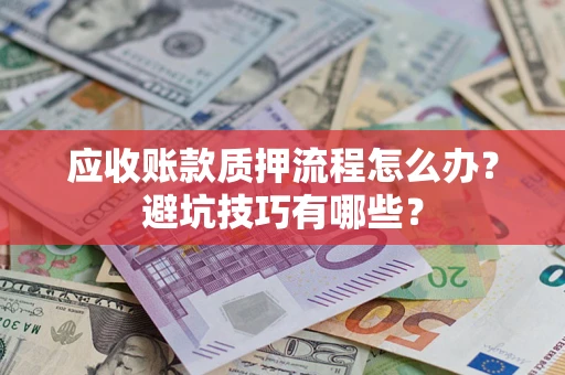 武汉应收账款质押流程怎么办？避坑技巧有哪些？