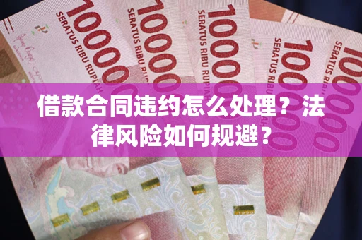 武汉借款合同违约怎么处理？法律风险如何规避？