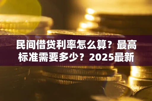 武汉民间借贷利率怎么算？最高标准需要多少？2025最新避坑指南