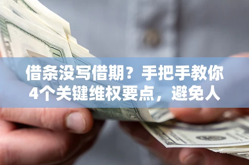 武汉借条没写借期？手把手教你4个关键维权要点，避免人财两空