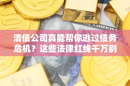 武汉清债公司真能帮你逃过债务危机？这些法律红线千万别踩
