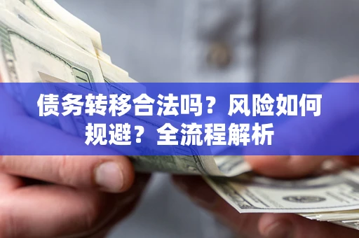 武汉债务转移合法吗？风险如何规避？全流程解析