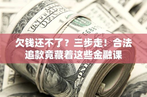 武汉欠钱还不了？三步走！合法追款竟藏着这些金融课