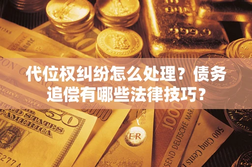 武汉代位权纠纷怎么处理？债务追偿有哪些法律技巧？