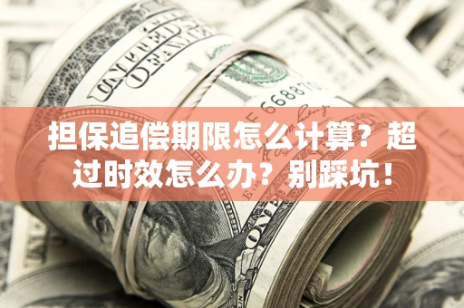 武汉担保追偿期限怎么计算？超过时效怎么办？别踩坑！