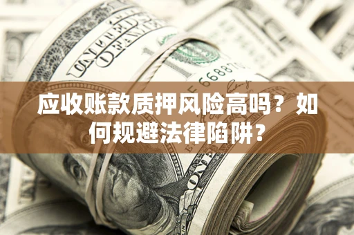 武汉应收账款质押风险高吗？如何规避法律陷阱？