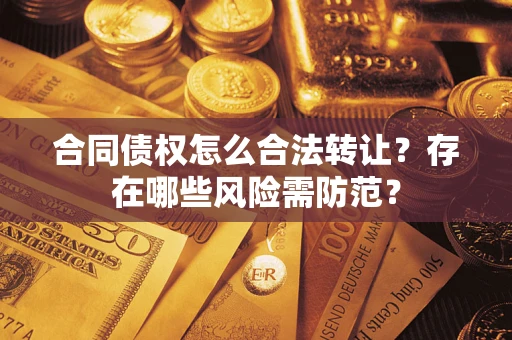 武汉合同债权怎么合法转让？存在哪些风险需防范？