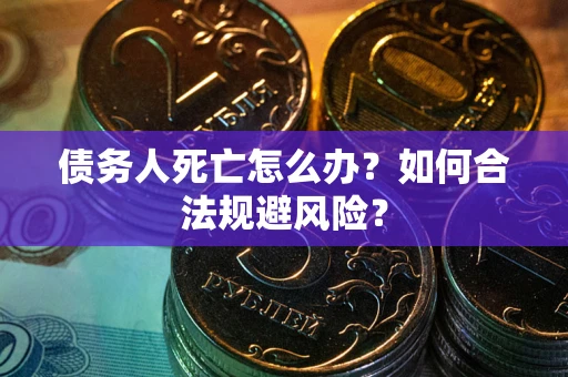 武汉债务人死亡怎么办？如何合法规避风险？