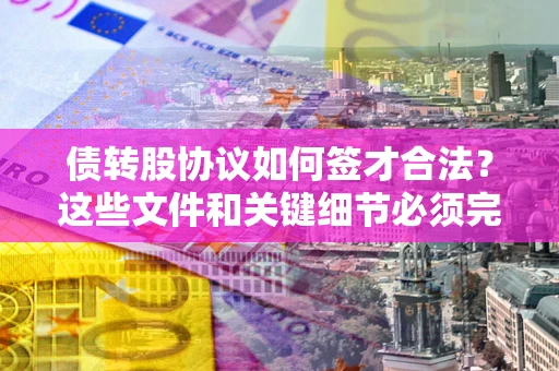 武汉债转股协议如何签才合法？这些文件和关键细节必须完整