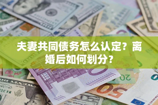 武汉夫妻共同债务怎么认定？离婚后如何划分？