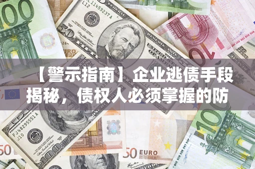 武汉【警示指南】企业逃债手段揭秘，债权人必须掌握的防坑宝典