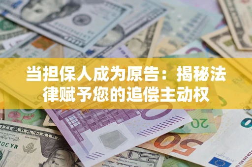 武汉当担保人成为原告:揭秘法律赋予您的追偿主动权 武汉当担保人成为原告:揭秘法律赋予您的追偿主动权