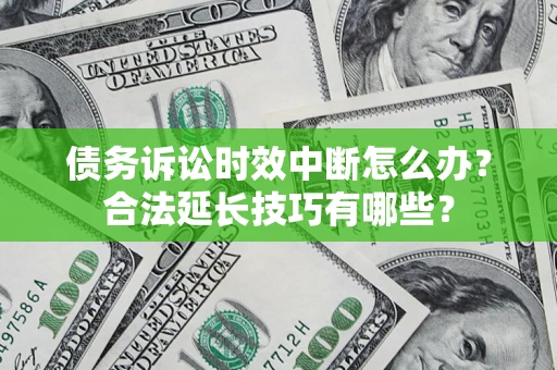 武汉债务诉讼时效中断怎么办？合法延长技巧有哪些？