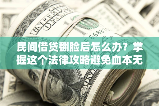 武汉民间借贷翻脸后怎么办？掌握这个法律攻略避免血本无归