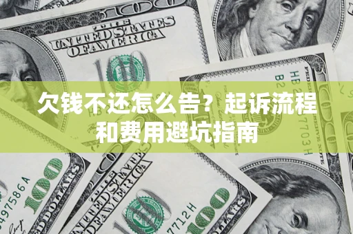 武汉欠钱不还怎么告?起诉流程和费用避坑指南 武汉欠钱不还怎么告?起诉流程和费用避坑指南