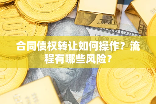 武汉合同债权转让如何操作？流程有哪些风险？