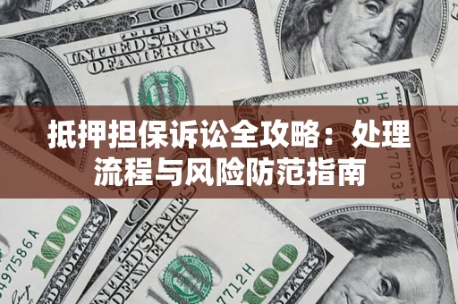 武汉抵押担保诉讼全攻略：处理流程与风险防范指南